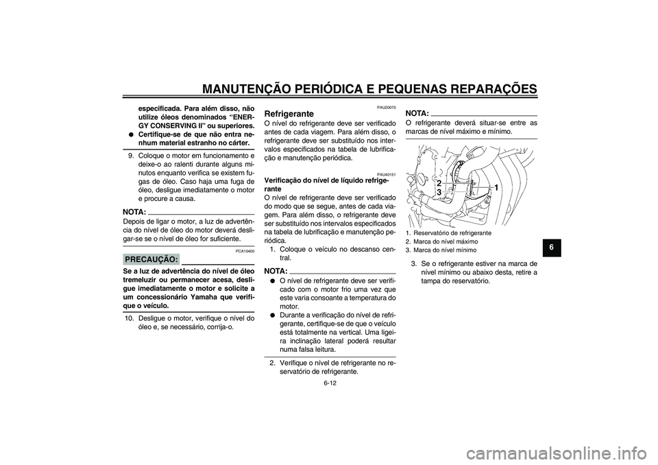 YAMAHA FZ6 SHG 2008  Manual de utilização (in Portuguese) MANUTENÇÃO PERIÓDICA E PEQUENAS REPARAÇÕES
6-12
6
especificada. Para além disso, não
utilize óleos denominados “ENER-
GY CONSERVING II” ou superiores.

Certifique-se de que não entra ne-