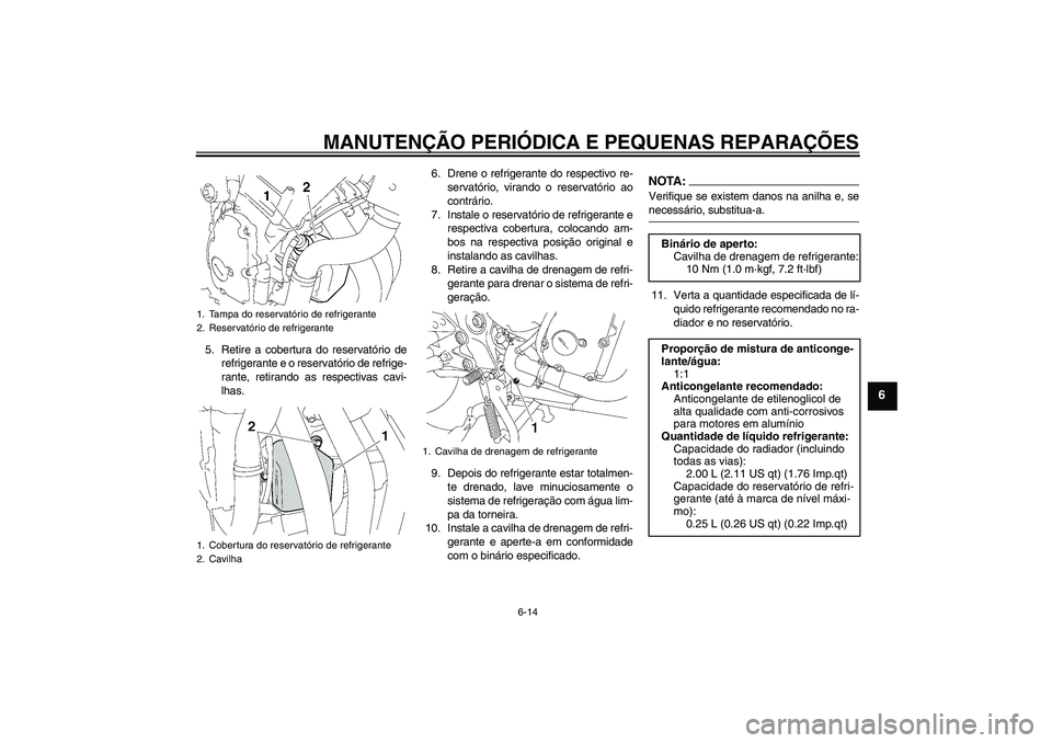 YAMAHA FZ6 SHG 2008  Manual de utilização (in Portuguese) MANUTENÇÃO PERIÓDICA E PEQUENAS REPARAÇÕES
6-14
6
5. Retire a cobertura do reservatório de
refrigerante e o reservatório de refrige-
rante, retirando as respectivas cavi-
lhas.6. Drene o refrig