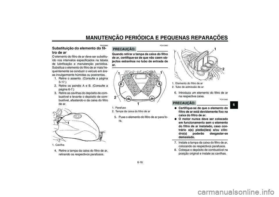 YAMAHA FZ6 SHG 2008  Manual de utilização (in Portuguese) MANUTENÇÃO PERIÓDICA E PEQUENAS REPARAÇÕES
6-16
6
PAU32886
Substituição do elemento do fil-
tro de ar O elemento do filtro de ar deve ser substitu-
ído nos intervalos especificados na tabela
d