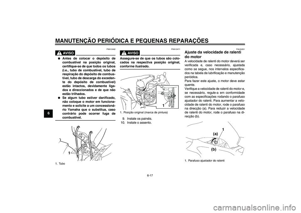 YAMAHA FZ6 SHG 2008  Manual de utilização (in Portuguese) MANUTENÇÃO PERIÓDICA E PEQUENAS REPARAÇÕES
6-17
6
AV I S O
PWA12462

Antes de colocar o depósito de
combustível na posição original,
certifique-se de que todos os tubos
(i.e., tubo de combus