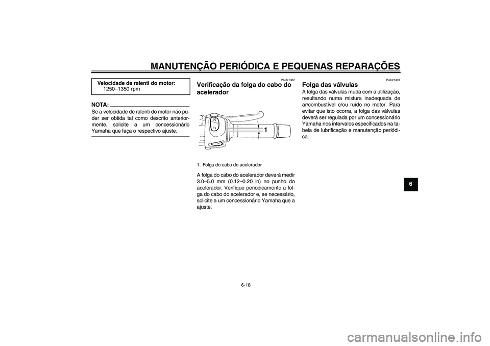 YAMAHA FZ6 SHG 2008  Manual de utilização (in Portuguese) MANUTENÇÃO PERIÓDICA E PEQUENAS REPARAÇÕES
6-18
6
NOTA:Se a velocidade de ralenti do motor não pu-
der ser obtida tal como descrito anterior-
mente, solicite a um concessionárioYamaha que faça