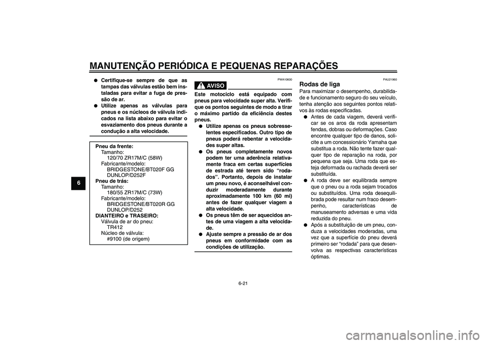 YAMAHA FZ6 SHG 2008  Manual de utilização (in Portuguese) MANUTENÇÃO PERIÓDICA E PEQUENAS REPARAÇÕES
6-21
6

Certifique-se sempre de que as
tampas das válvulas estão bem ins-
taladas para evitar a fuga de pres-
são de ar.

Utilize apenas as válvul