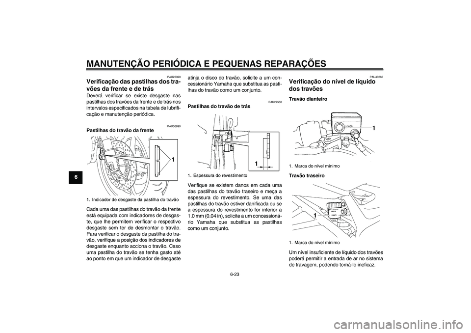 YAMAHA FZ6 SHG 2008  Manual de utilização (in Portuguese) MANUTENÇÃO PERIÓDICA E PEQUENAS REPARAÇÕES
6-23
6
PAU22390
Verificação das pastilhas dos tra-
vões da frente e de trás Deverá verificar se existe desgaste nas
pastilhas dos travões da frent