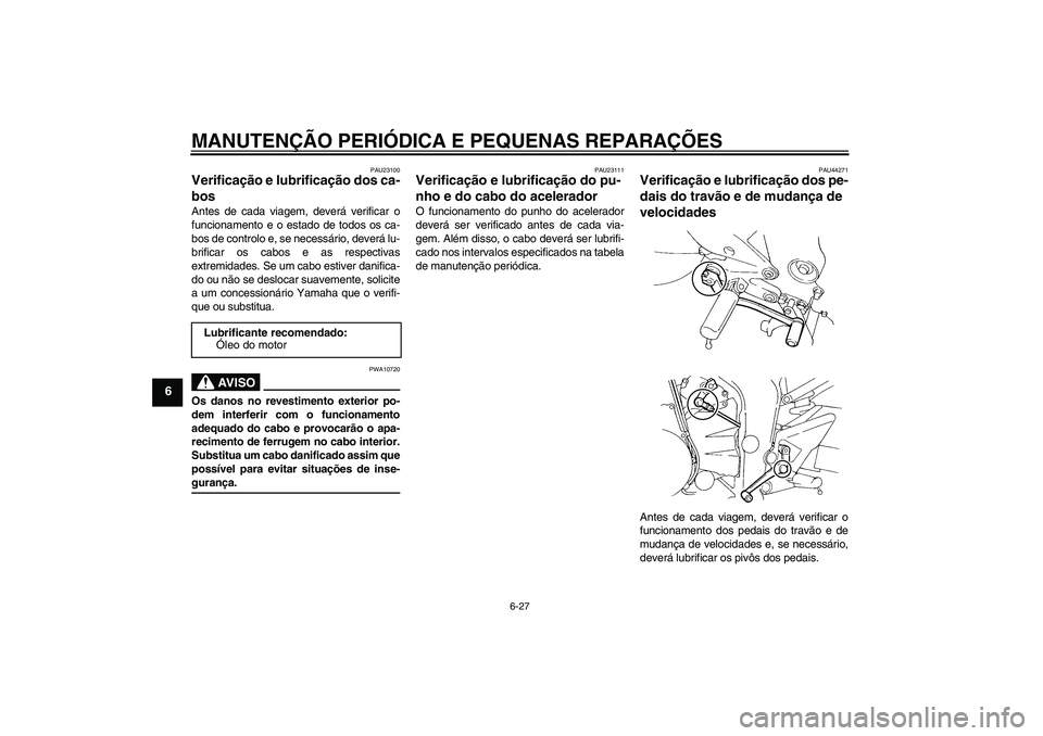 YAMAHA FZ6 SHG 2008  Manual de utilização (in Portuguese) MANUTENÇÃO PERIÓDICA E PEQUENAS REPARAÇÕES
6-27
6
PAU23100
Verificação e lubrificação dos ca-
bos Antes de cada viagem, deverá verificar o
funcionamento e o estado de todos os ca-
bos de con