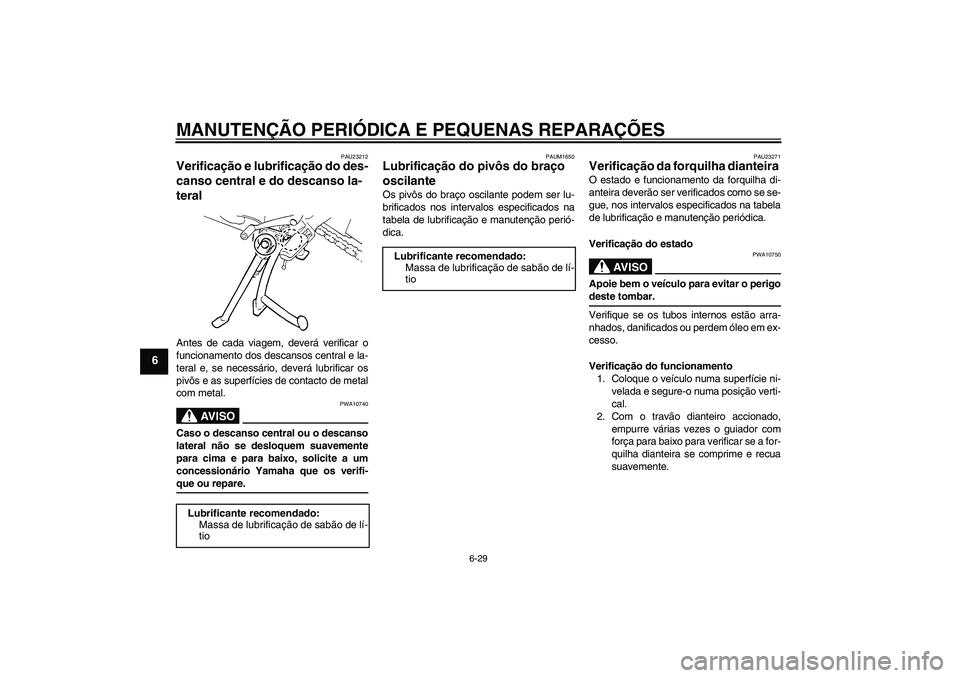 YAMAHA FZ6 SHG 2008  Manual de utilização (in Portuguese) MANUTENÇÃO PERIÓDICA E PEQUENAS REPARAÇÕES
6-29
6
PAU23212
Verificação e lubrificação do des-
canso central e do descanso la-
teral Antes de cada viagem, deverá verificar o
funcionamento dos