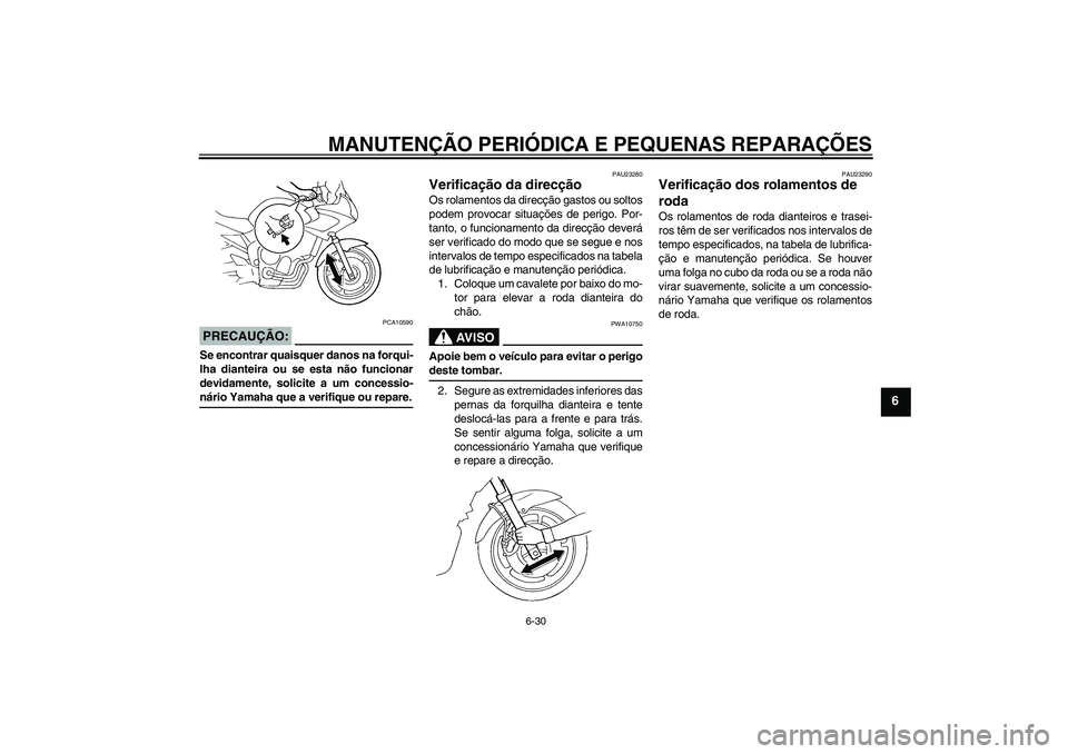 YAMAHA FZ6 SHG 2008  Manual de utilização (in Portuguese) MANUTENÇÃO PERIÓDICA E PEQUENAS REPARAÇÕES
6-30
6
PRECAUÇÃO:
PCA10590
Se encontrar quaisquer danos na forqui-
lha dianteira ou se esta não funcionar
devidamente, solicite a um concessio-nário
