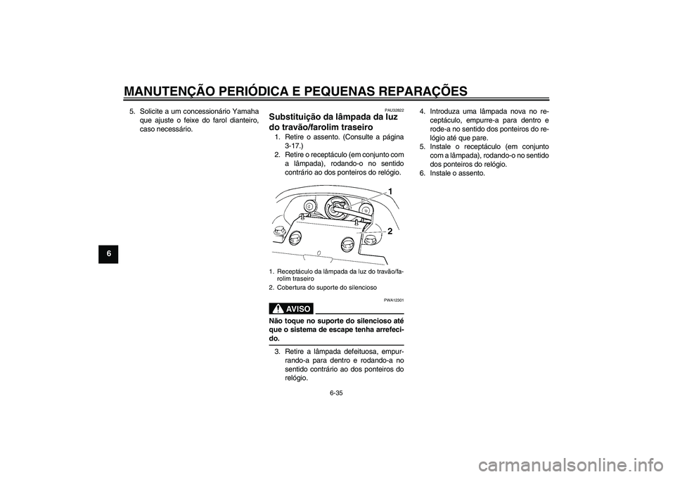 YAMAHA FZ6 SHG 2008  Manual de utilização (in Portuguese) MANUTENÇÃO PERIÓDICA E PEQUENAS REPARAÇÕES
6-35
6
5. Solicite a um concessionário Yamaha
que ajuste o feixe do farol dianteiro,
caso necessário.
PAU32822
Substituição da lâmpada da luz 
do t