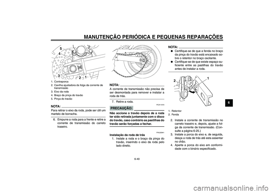 YAMAHA FZ6 SHG 2008  Manual de utilização (in Portuguese) MANUTENÇÃO PERIÓDICA E PEQUENAS REPARAÇÕES
6-40
6
NOTA:Para retirar o eixo da roda, pode ser útil ummartelo de borracha.
6. Empurre a roda para a frente e retire a
corrente de transmissão do ca
