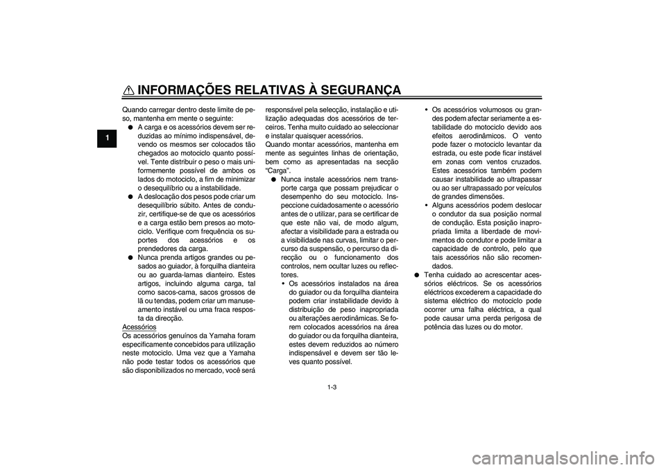 YAMAHA FZ6 SHG 2008  Manual de utilização (in Portuguese) INFORMAÇÕES RELATIVAS À SEGURANÇA
1-3
1
Quando carregar dentro deste limite de pe-
so, mantenha em mente o seguinte:
A carga e os acessórios devem ser re-
duzidas ao mínimo indispensável, de-
