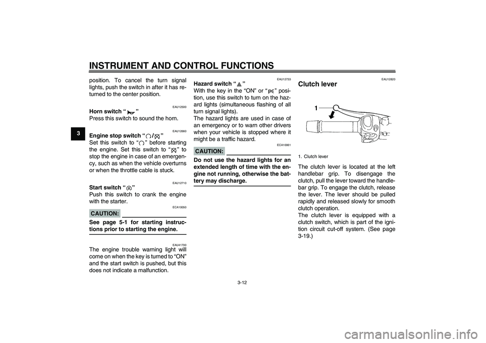 YAMAHA FZ6 SHG 2007 Owners Manual INSTRUMENT AND CONTROL FUNCTIONS
3-12
3position. To cancel the turn signal
lights, push the switch in after it has re-
turned to the center position.
EAU12500
Horn switch “” 
Press this switch to 