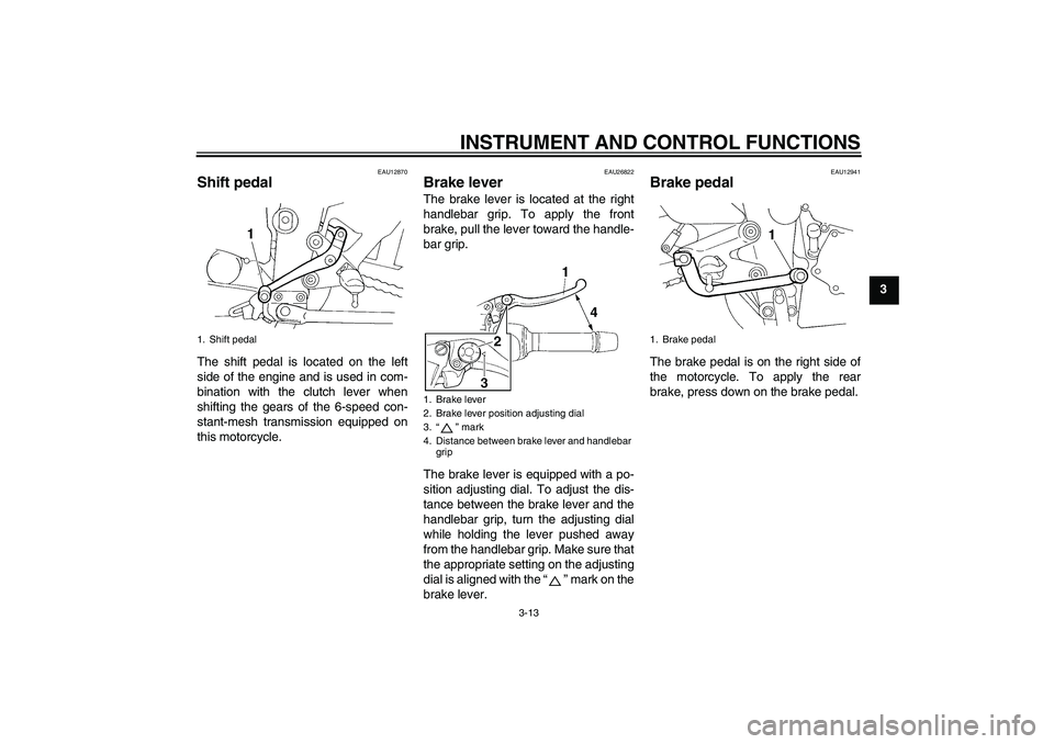 YAMAHA FZ6 SHG 2007 Owners Manual INSTRUMENT AND CONTROL FUNCTIONS
3-13
3
EAU12870
Shift pedal The shift pedal is located on the left
side of the engine and is used in com-
bination with the clutch lever when
shifting the gears of the