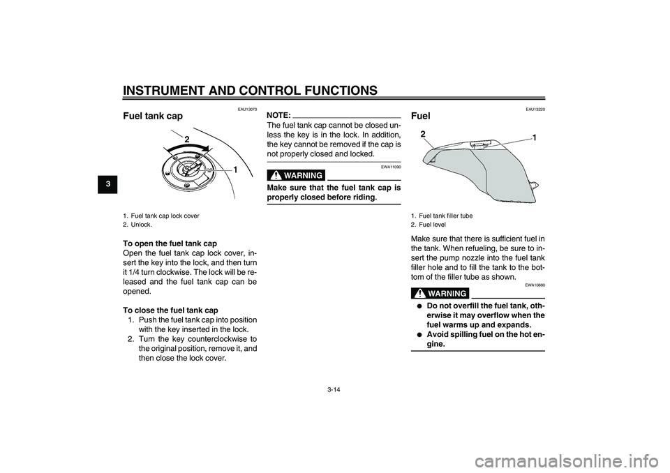 YAMAHA FZ6 SHG 2007 Owners Manual INSTRUMENT AND CONTROL FUNCTIONS
3-14
3
EAU13070
Fuel tank cap To open the fuel tank cap
Open the fuel tank cap lock cover, in-
sert the key into the lock, and then turn
it 1/4 turn clockwise. The loc
