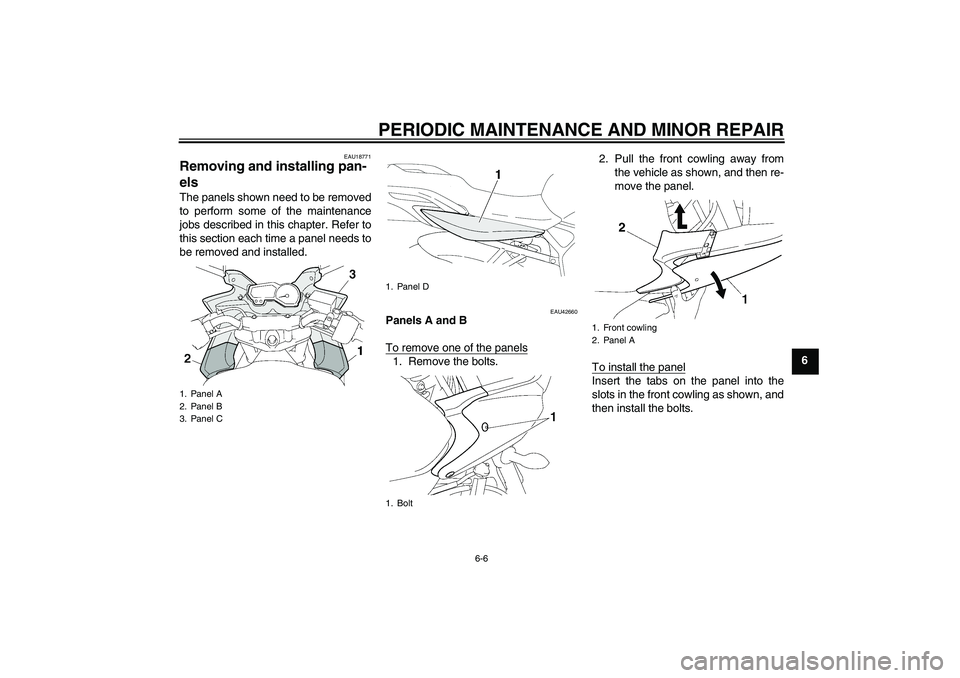 YAMAHA FZ6 SHG 2007 Service Manual PERIODIC MAINTENANCE AND MINOR REPAIR
6-6
6
EAU18771
Removing and installing pan-
els The panels shown need to be removed
to perform some of the maintenance
jobs described in this chapter. Refer to
th