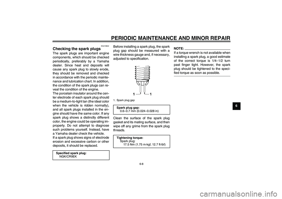 YAMAHA FZ6 SHG 2007 Service Manual PERIODIC MAINTENANCE AND MINOR REPAIR
6-8
6
EAU19642
Checking the spark plugs The spark plugs are important engine
components, which should be checked
periodically, preferably by a Yamaha
dealer. Sinc