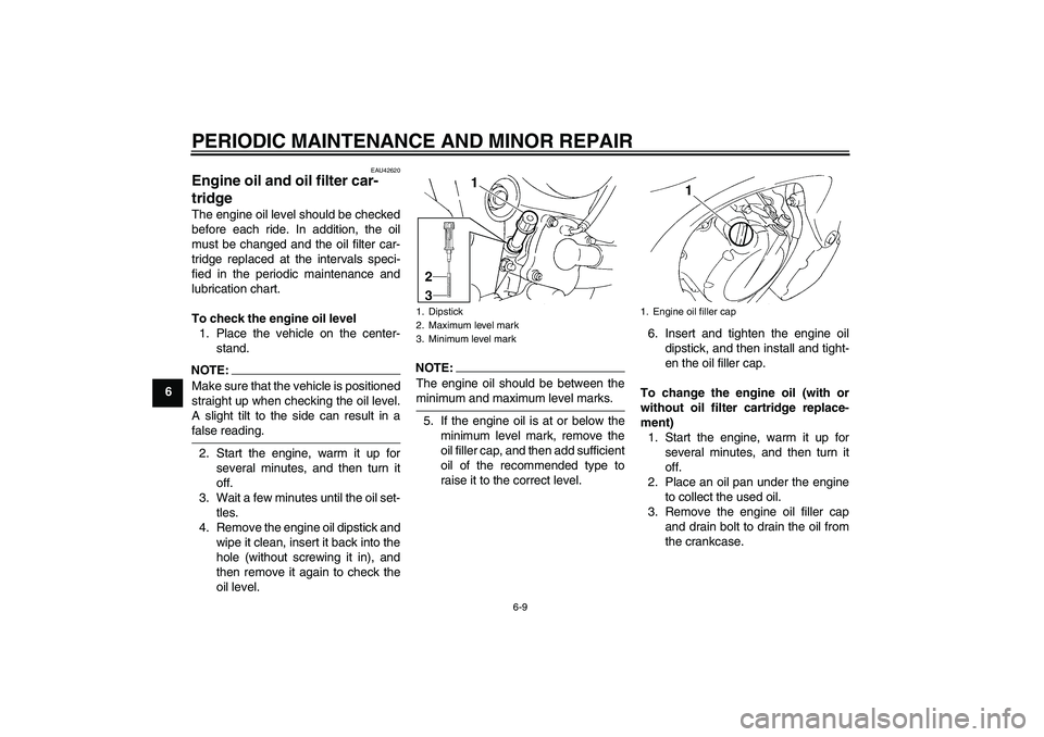 YAMAHA FZ6 SHG 2007 Service Manual PERIODIC MAINTENANCE AND MINOR REPAIR
6-9
6
EAU42620
Engine oil and oil filter car-
tridge The engine oil level should be checked
before each ride. In addition, the oil
must be changed and the oil fil