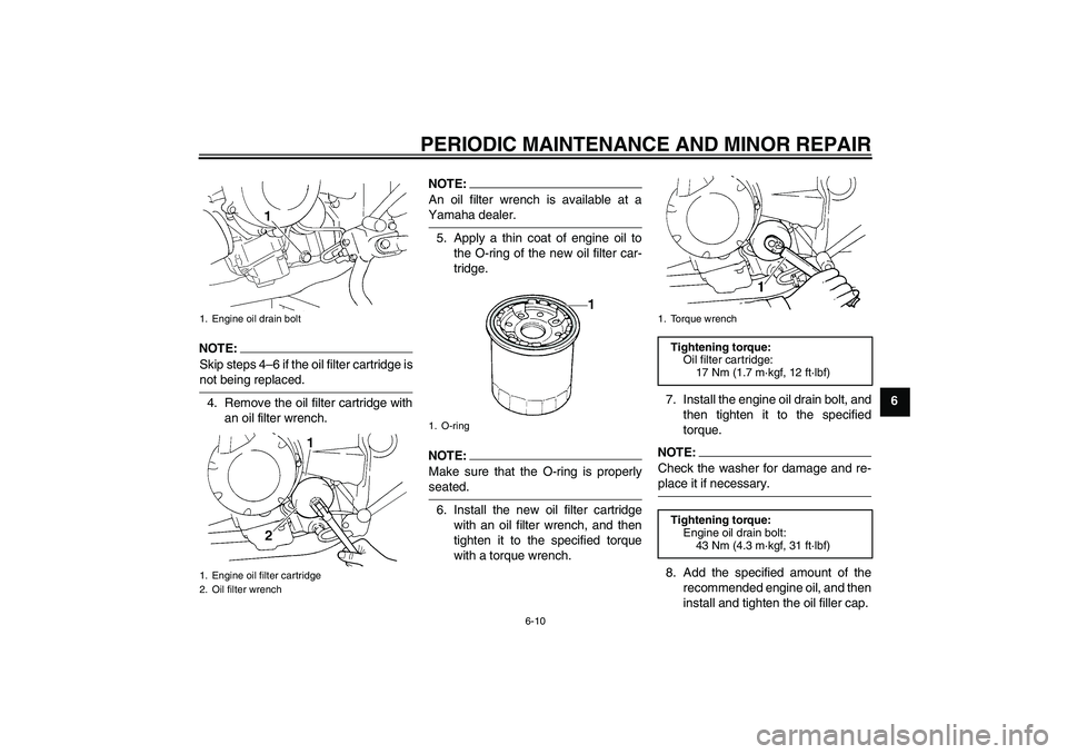 YAMAHA FZ6 SHG 2007 Workshop Manual PERIODIC MAINTENANCE AND MINOR REPAIR
6-10
6
NOTE:
Skip steps 4–6 if the oil filter cartridge isnot being replaced.
4. Remove the oil filter cartridge with
an oil filter wrench.
NOTE:An oil filter w