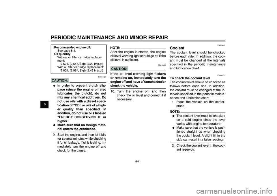 YAMAHA FZ6 SHG 2007 Workshop Manual PERIODIC MAINTENANCE AND MINOR REPAIR
6-11
6
CAUTION:
ECA11620

In order to prevent clutch slip-
page (since the engine oil also
lubricates the clutch), do not
mix any chemical additives. Do
not use 