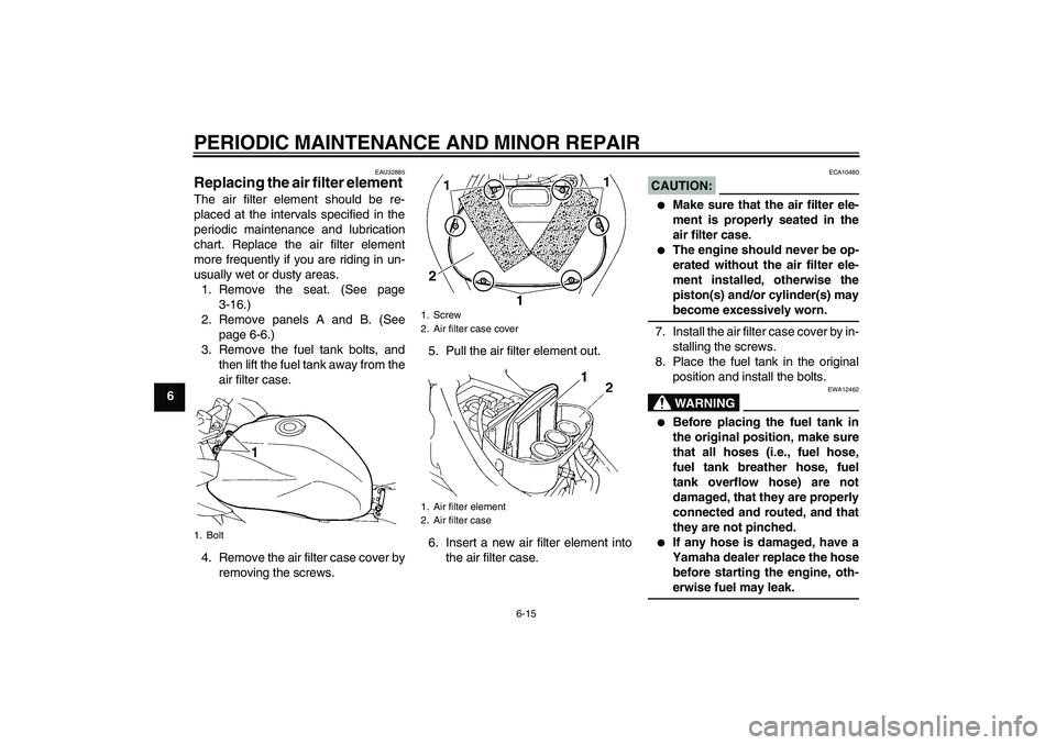 YAMAHA FZ6 SHG 2007 Workshop Manual PERIODIC MAINTENANCE AND MINOR REPAIR
6-15
6
EAU32885
Replacing the air filter element The air filter element should be re-
placed at the intervals specified in the
periodic maintenance and lubricatio