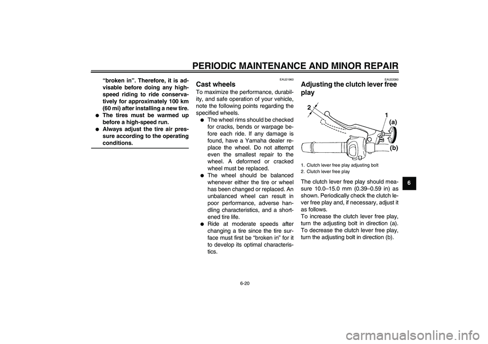 YAMAHA FZ6 SHG 2007 Repair Manual PERIODIC MAINTENANCE AND MINOR REPAIR
6-20
6 “broken in”. Therefore, it is ad-
visable before doing any high-
speed riding to ride conserva-
tively for approximately 100 km
(60 mi) after installin