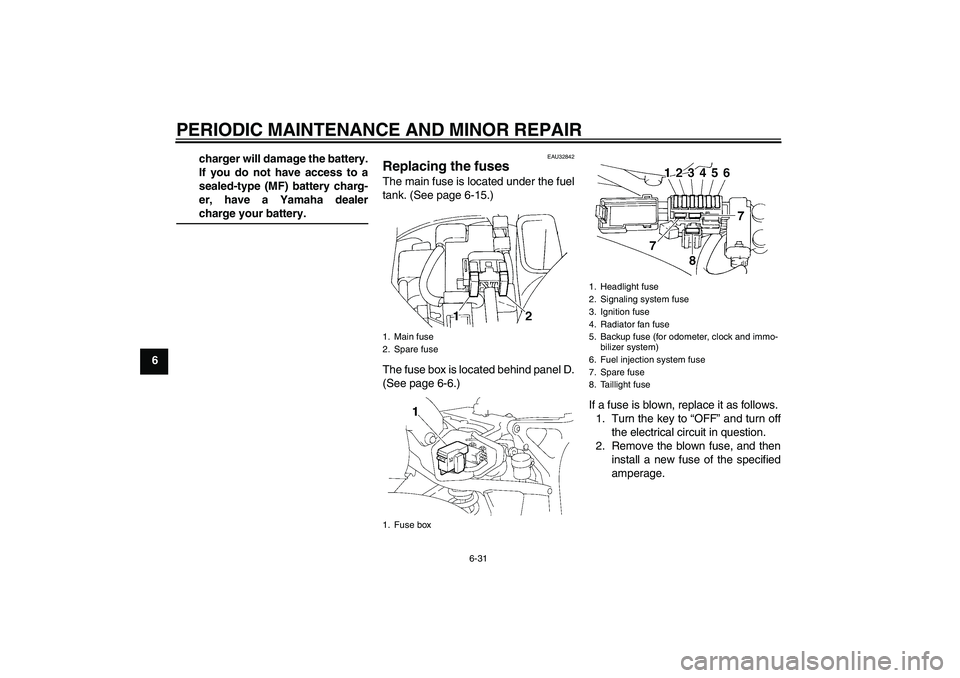 YAMAHA FZ6 SHG 2007  Owners Manual PERIODIC MAINTENANCE AND MINOR REPAIR
6-31
6charger will damage the battery.
If you do not have access to a
sealed-type (MF) battery charg-
er, have a Yamaha dealer
charge your battery.
EAU32842
Repla