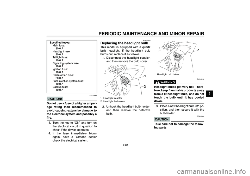 YAMAHA FZ6 SHG 2007 Manual PDF PERIODIC MAINTENANCE AND MINOR REPAIR
6-32
6
CAUTION:
ECA10640
Do not use a fuse of a higher amper-
age rating than recommended to
avoid causing extensive damage to
the electrical system and possibly 