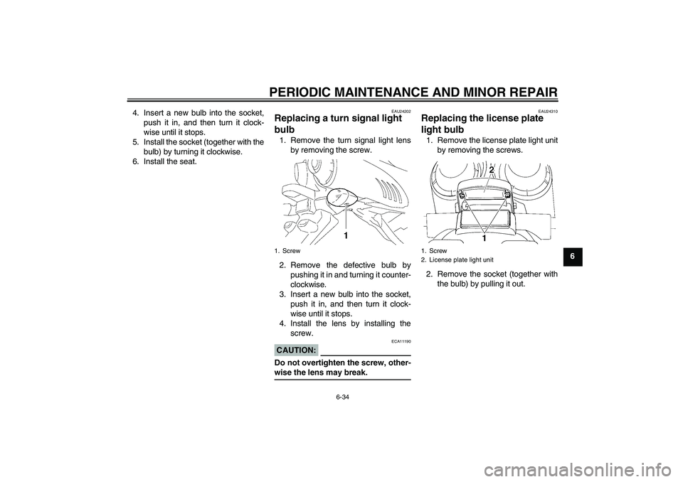 YAMAHA FZ6 SHG 2007 Manual PDF PERIODIC MAINTENANCE AND MINOR REPAIR
6-34
6 4. Insert a new bulb into the socket,
push it in, and then turn it clock-
wise until it stops.
5. Install the socket (together with the
bulb) by turning it