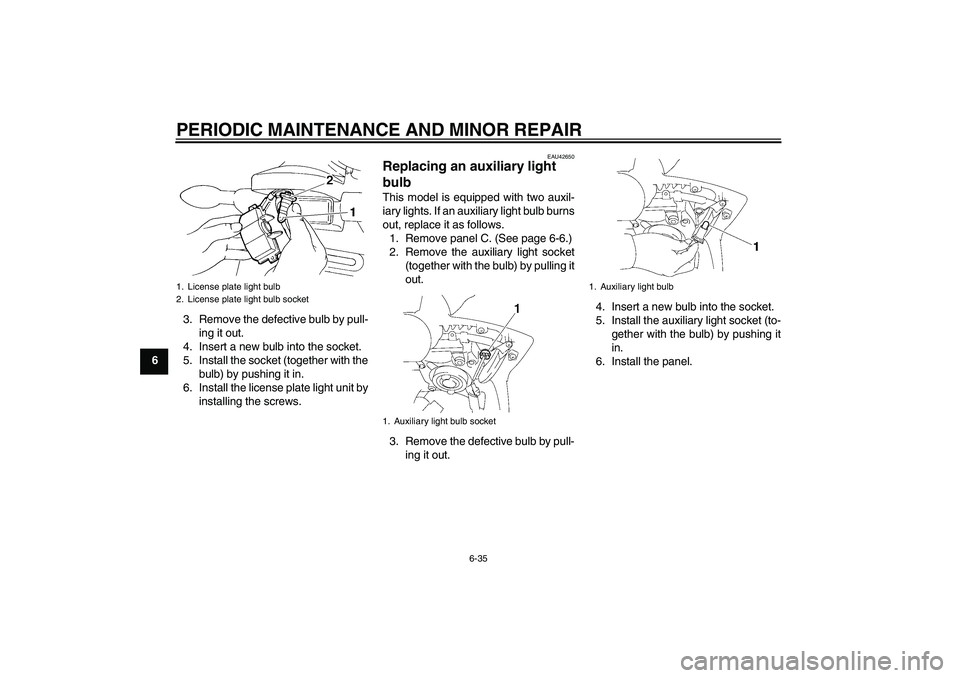 YAMAHA FZ6 SHG 2007 Manual PDF PERIODIC MAINTENANCE AND MINOR REPAIR
6-35
63. Remove the defective bulb by pull-
ing it out.
4. Insert a new bulb into the socket.
5. Install the socket (together with the
bulb) by pushing it in.
6. 