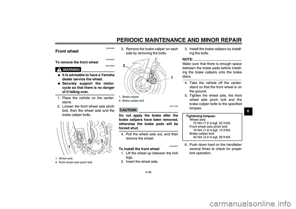 YAMAHA FZ6 SHG 2007 Manual PDF PERIODIC MAINTENANCE AND MINOR REPAIR
6-36
6
EAU24360
Front wheel 
EAU42640
To remove the front wheel
WARNING
EWA10820

It is advisable to have a Yamaha
dealer service the wheel.

Securely support t