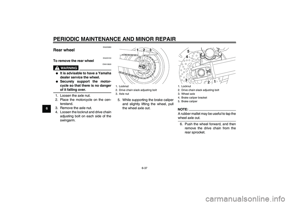 YAMAHA FZ6 SHG 2007 Manual PDF PERIODIC MAINTENANCE AND MINOR REPAIR
6-37
6
EAU25080
Rear wheel 
EAU25150
To remove the rear wheel
WARNING
EWA10820

It is advisable to have a Yamaha
dealer service the wheel.

Securely support the