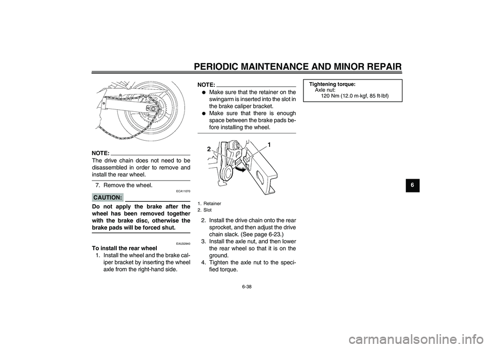 YAMAHA FZ6 SHG 2007 Manual PDF PERIODIC MAINTENANCE AND MINOR REPAIR
6-38
6
NOTE:The drive chain does not need to be
disassembled in order to remove andinstall the rear wheel.
7. Remove the wheel.CAUTION:
ECA11070
Do not apply the 