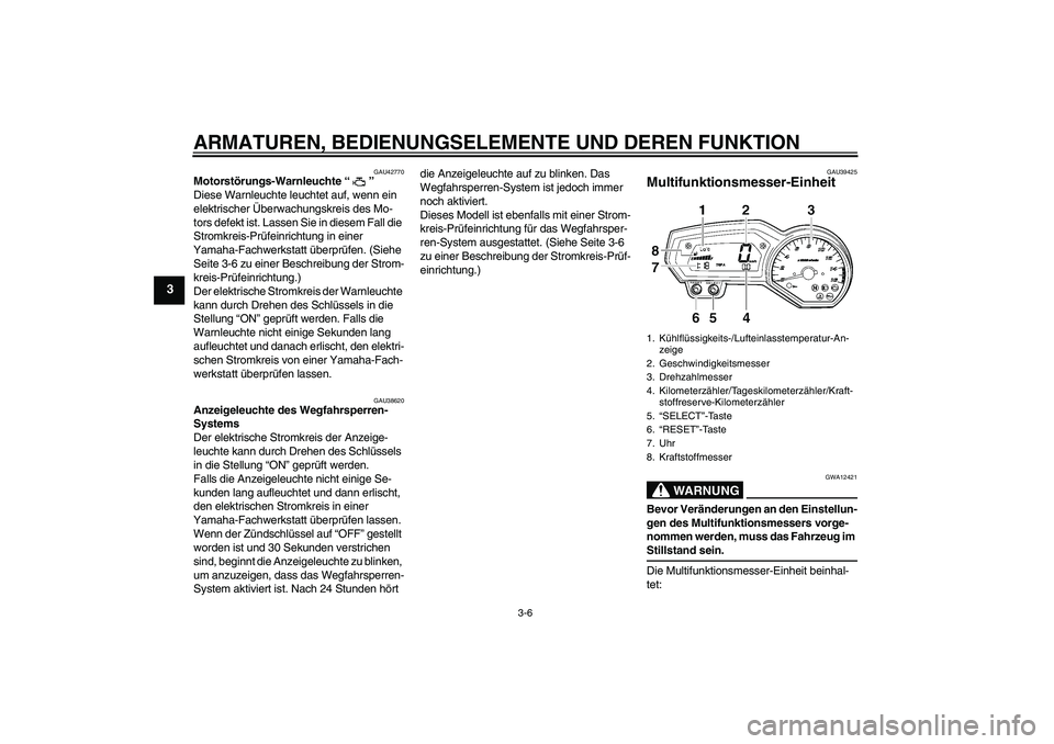 YAMAHA FZ6 SHG 2007  Betriebsanleitungen (in German) ARMATUREN, BEDIENUNGSELEMENTE UND DEREN FUNKTION
3-6
3
GAU42770
Motorstörungs-Warnleuchte “” 
Diese Warnleuchte leuchtet auf, wenn ein 
elektrischer Überwachungskreis des Mo-
tors defekt ist. La
