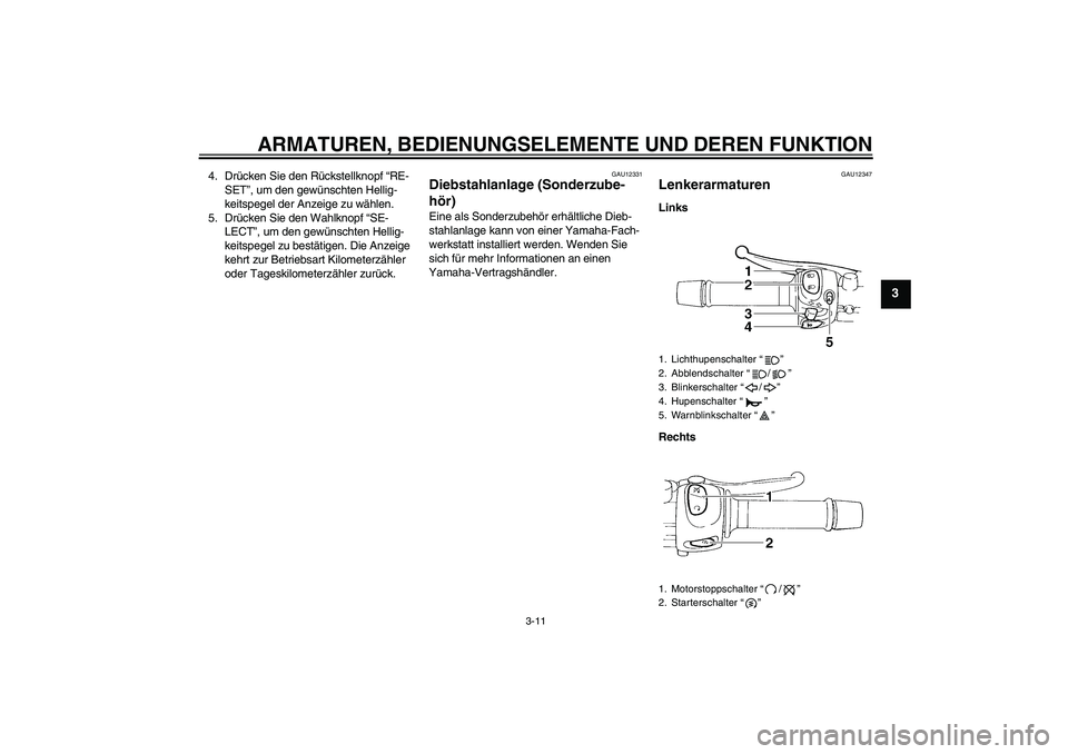 YAMAHA FZ6 SHG 2007  Betriebsanleitungen (in German) ARMATUREN, BEDIENUNGSELEMENTE UND DEREN FUNKTION
3-11
3
4. Drücken Sie den Rückstellknopf “RE-
SET”, um den gewünschten Hellig-
keitspegel der Anzeige zu wählen.
5. Drücken Sie den Wahlknopf 