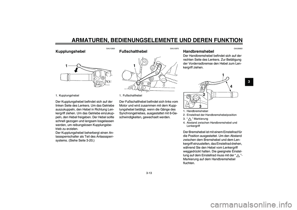 YAMAHA FZ6 SHG 2007  Betriebsanleitungen (in German) ARMATUREN, BEDIENUNGSELEMENTE UND DEREN FUNKTION
3-13
3
GAU12820
Kupplungshebel Der Kupplungshebel befindet sich auf der 
linken Seite des Lenkers. Um das Getriebe 
auszukuppeln, den Hebel in Richtung