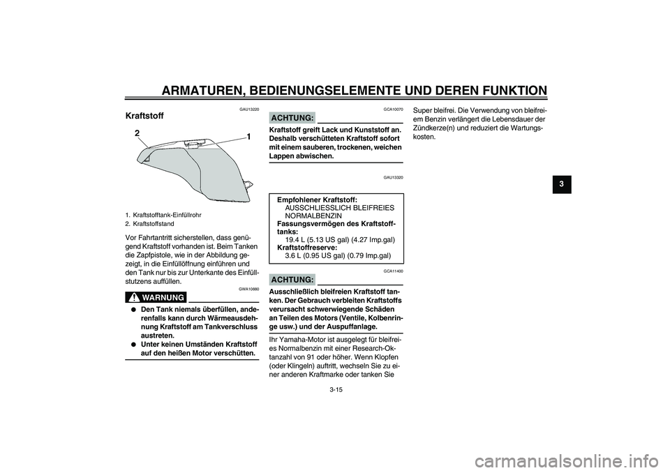 YAMAHA FZ6 SHG 2007  Betriebsanleitungen (in German) ARMATUREN, BEDIENUNGSELEMENTE UND DEREN FUNKTION
3-15
3
GAU13220
Kraftstoff Vor Fahrtantritt sicherstellen, dass genü-
gend Kraftstoff vorhanden ist. Beim Tanken 
die Zapfpistole, wie in der Abbildun