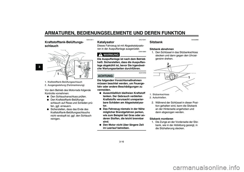 YAMAHA FZ6 SHG 2007  Betriebsanleitungen (in German) ARMATUREN, BEDIENUNGSELEMENTE UND DEREN FUNKTION
3-16
3
GAU13411
Kraftstofftank-Belüftungs-
schlauch Vor dem Betrieb des Motorrads folgende 
Kontrolle vornehmen:
Den Schlauchanschluss prüfen.

Den