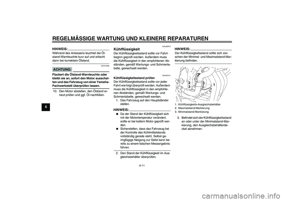 YAMAHA FZ6 SHG 2007  Betriebsanleitungen (in German) REGELMÄSSIGE WARTUNG UND KLEINERE REPARATUREN
6-11
6
HINWEIS:Während des Anlassens leuchtet die Öl-
stand-Warnleuchte kurz auf und erlischt dann bei korrektem Ölstand.ACHTUNG:
GCA10400
Flackert di