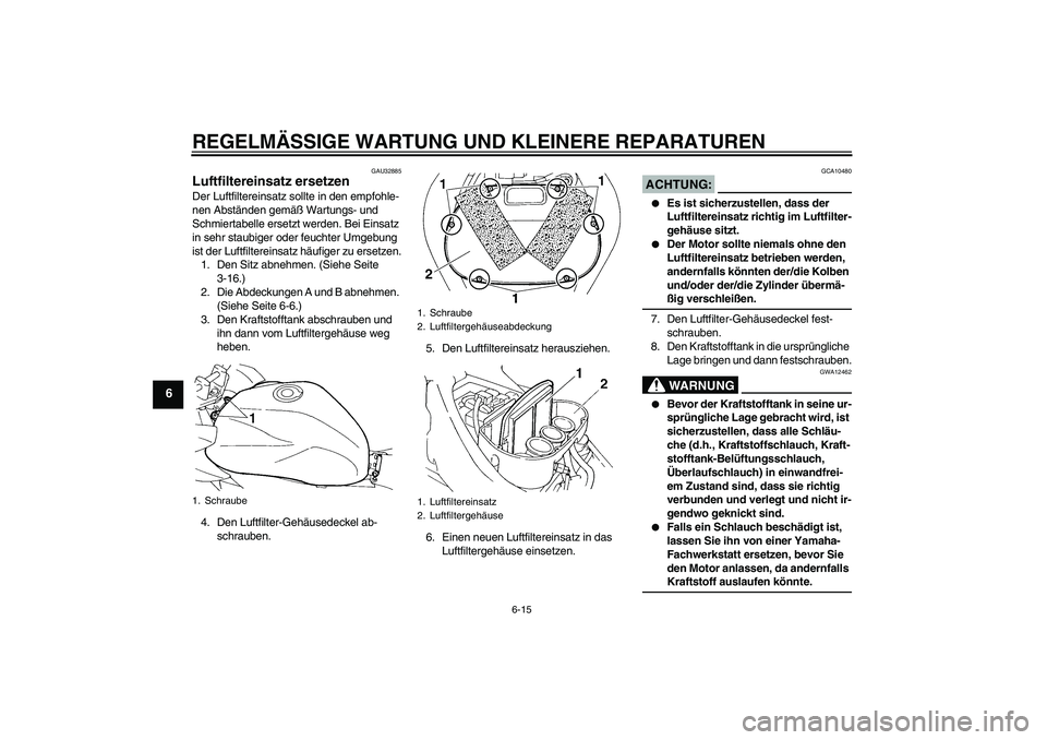 YAMAHA FZ6 SHG 2007  Betriebsanleitungen (in German) REGELMÄSSIGE WARTUNG UND KLEINERE REPARATUREN
6-15
6
GAU32885
Luftfiltereinsatz ersetzen Der Luftfiltereinsatz sollte in den empfohle-
nen Abständen gemäß Wartungs- und 
Schmiertabelle ersetzt wer