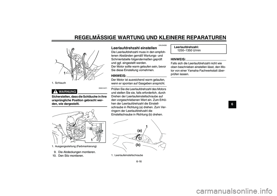 YAMAHA FZ6 SHG 2007  Betriebsanleitungen (in German) REGELMÄSSIGE WARTUNG UND KLEINERE REPARATUREN
6-16
6
WARNUNG
GWA12471
Sicherstellen, dass die Schläuche in ihre 
ursprüngliche Position gebracht wer-den, wie dargestellt.
9. Die Abdeckungen montier