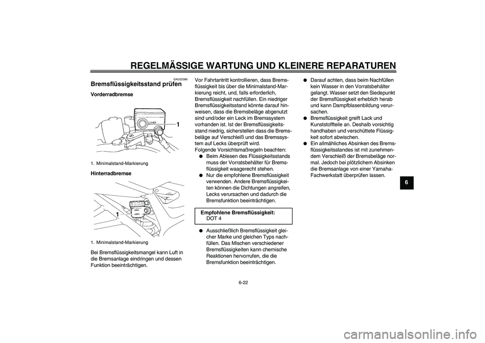 YAMAHA FZ6 SHG 2007  Betriebsanleitungen (in German) REGELMÄSSIGE WARTUNG UND KLEINERE REPARATUREN
6-22
6
GAU22580
Bremsflüssigkeitsstand prüfen Vorderradbremse
Hinterradbremse
Bei Bremsflüssigkeitsmangel kann Luft in 
die Bremsanlage eindringen und