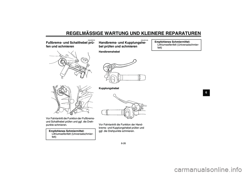 YAMAHA FZ6 SHG 2007  Betriebsanleitungen (in German) REGELMÄSSIGE WARTUNG UND KLEINERE REPARATUREN
6-26
6
GAU23131
Fußbrems- und Schalthebel prü-
fen und schmieren Vor Fahrtantritt die Funktion der Fußbrems- 
und Schalthebel prüfen und ggf. die Dre