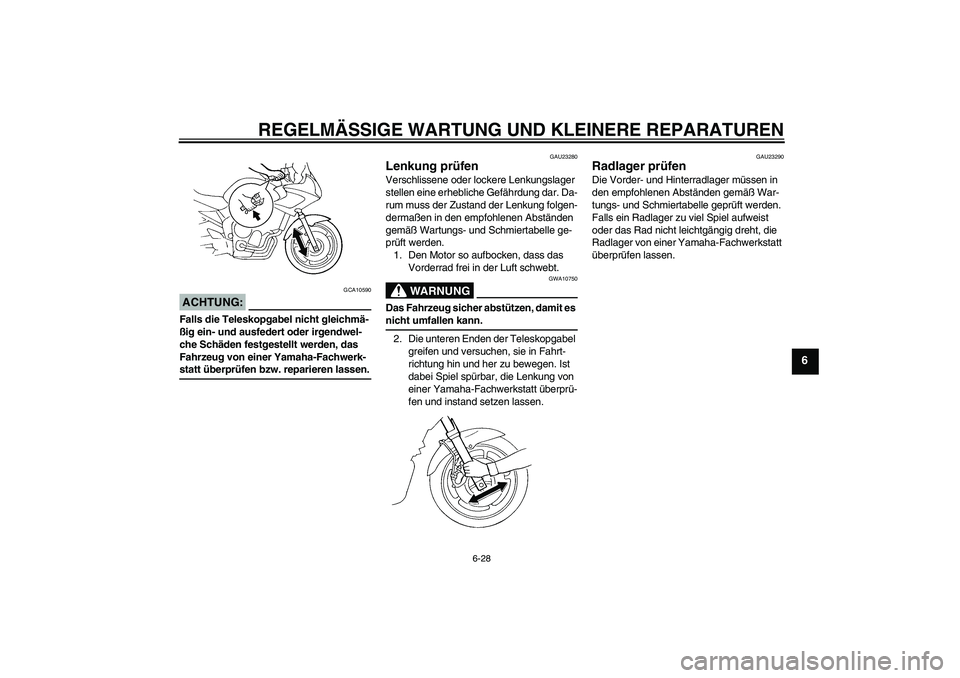 YAMAHA FZ6 SHG 2007  Betriebsanleitungen (in German) REGELMÄSSIGE WARTUNG UND KLEINERE REPARATUREN
6-28
6
ACHTUNG:
GCA10590
Falls die Teleskopgabel nicht gleichmä-
ßig ein- und ausfedert oder irgendwel-
che Schäden festgestellt werden, das 
Fahrzeug