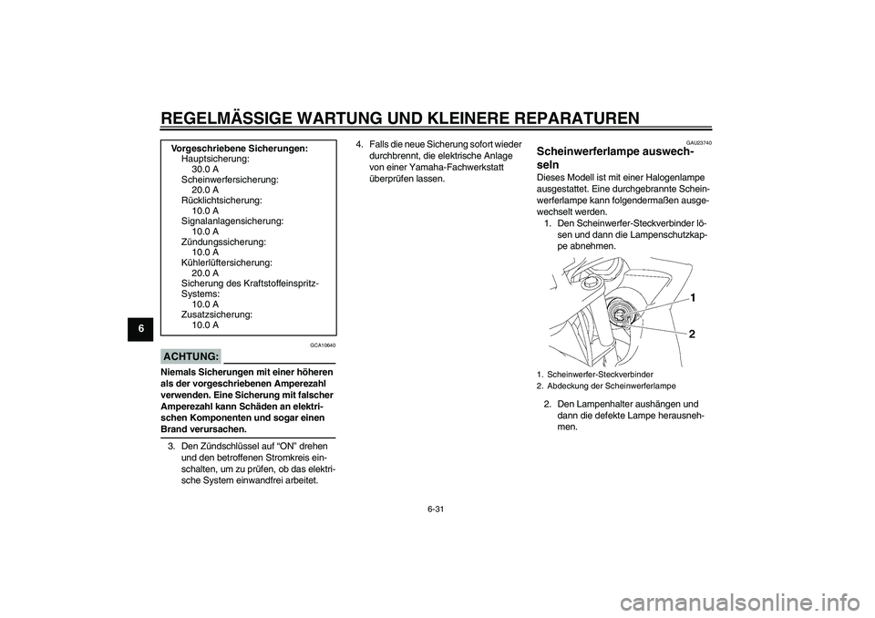 YAMAHA FZ6 SHG 2007  Betriebsanleitungen (in German) REGELMÄSSIGE WARTUNG UND KLEINERE REPARATUREN
6-31
6
ACHTUNG:
GCA10640
Niemals Sicherungen mit einer höheren 
als der vorgeschriebenen Amperezahl 
verwenden. Eine Sicherung mit falscher 
Amperezahl 