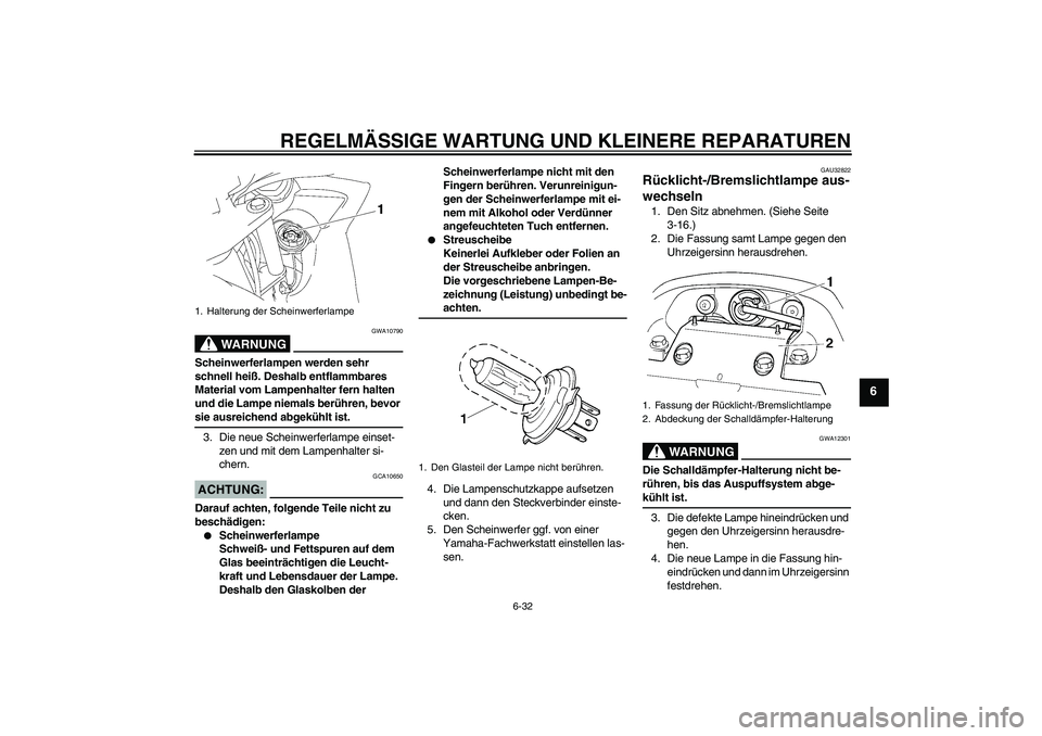 YAMAHA FZ6 SHG 2007  Betriebsanleitungen (in German) REGELMÄSSIGE WARTUNG UND KLEINERE REPARATUREN
6-32
6
WARNUNG
GWA10790
Scheinwerferlampen werden sehr 
schnell heiß. Deshalb entflammbares 
Material vom Lampenhalter fern halten 
und die Lampe niemal