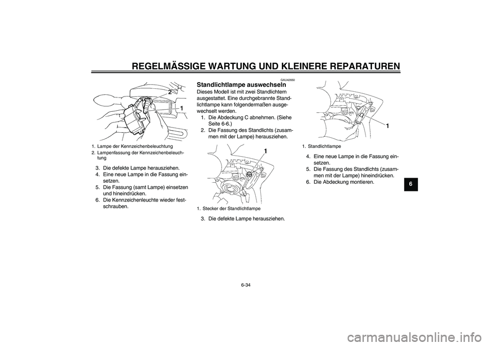 YAMAHA FZ6 SHG 2007  Betriebsanleitungen (in German) REGELMÄSSIGE WARTUNG UND KLEINERE REPARATUREN
6-34
6
3. Die defekte Lampe herausziehen.
4. Eine neue Lampe in die Fassung ein-
setzen.
5. Die Fassung (samt Lampe) einsetzen 
und hineindrücken.
6. Di