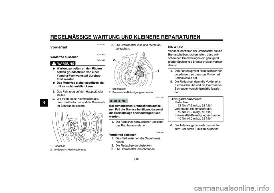 YAMAHA FZ6 SHG 2007  Betriebsanleitungen (in German) REGELMÄSSIGE WARTUNG UND KLEINERE REPARATUREN
6-35
6
GAU24360
Vorderrad 
GAU42640
Vorderrad ausbauen
WARNUNG
GWA10820

Wartungsarbeiten an den Rädern 
sollten grundsätzlich von einer 
Yamaha-Fachw