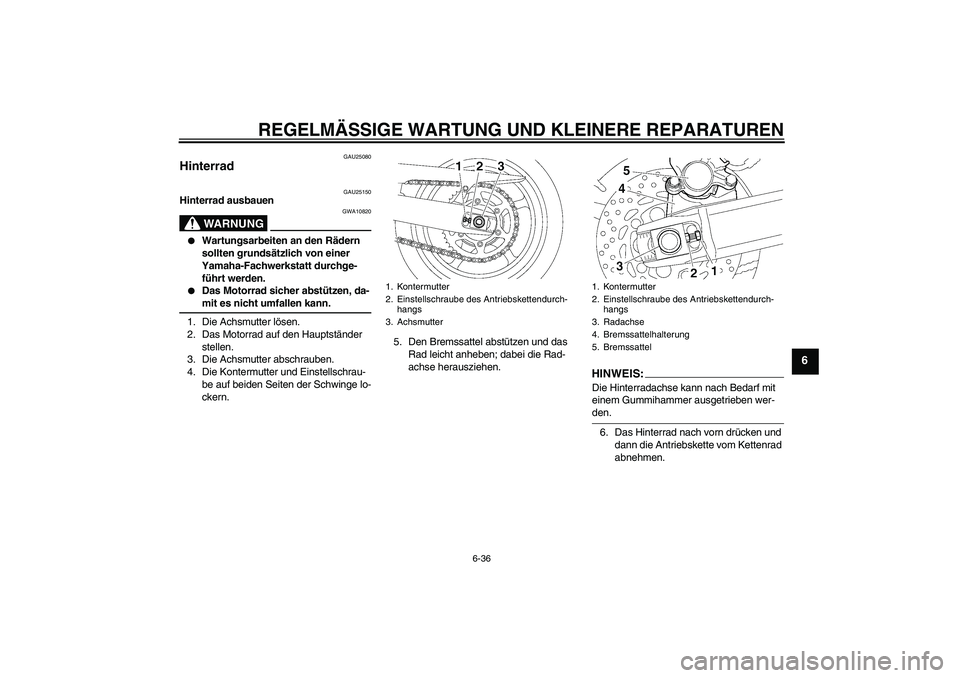 YAMAHA FZ6 SHG 2007  Betriebsanleitungen (in German) REGELMÄSSIGE WARTUNG UND KLEINERE REPARATUREN
6-36
6
GAU25080
Hinterrad 
GAU25150
Hinterrad ausbauen
WARNUNG
GWA10820

Wartungsarbeiten an den Rädern 
sollten grundsätzlich von einer 
Yamaha-Fachw
