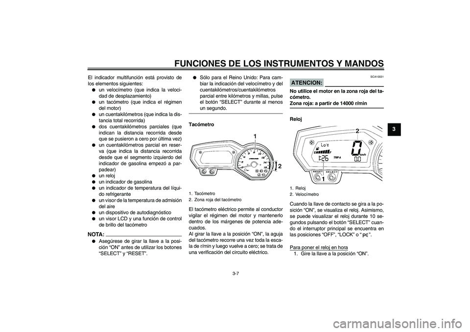YAMAHA FZ6 SHG 2007  Manuale de Empleo (in Spanish) FUNCIONES DE LOS INSTRUMENTOS Y MANDOS
3-7
3
El indicador multifunción está provisto de
los elementos siguientes:
un velocímetro (que indica la veloci-
dad de desplazamiento)

un tacómetro (que 