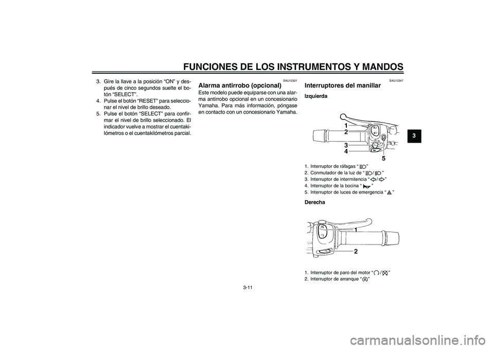 YAMAHA FZ6 SHG 2007  Manuale de Empleo (in Spanish) FUNCIONES DE LOS INSTRUMENTOS Y MANDOS
3-11
3
3. Gire la llave a la posición “ON” y des-
pués de cinco segundos suelte el bo-
tón “SELECT”.
4. Pulse el botón “RESET” para seleccio-
nar