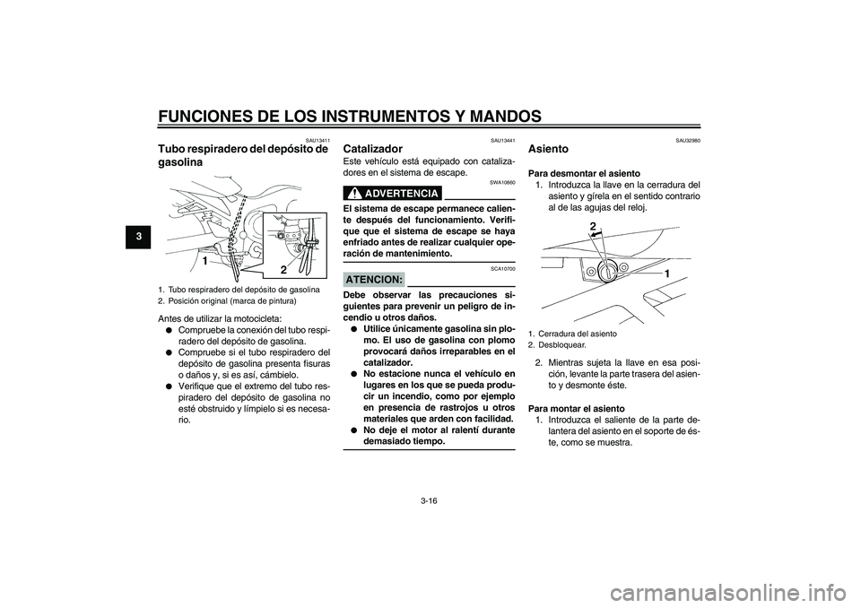 YAMAHA FZ6 SHG 2007  Manuale de Empleo (in Spanish) FUNCIONES DE LOS INSTRUMENTOS Y MANDOS
3-16
3
SAU13411
Tubo respiradero del depósito de 
gasolina Antes de utilizar la motocicleta:
Compruebe la conexión del tubo respi-
radero del depósito de gas