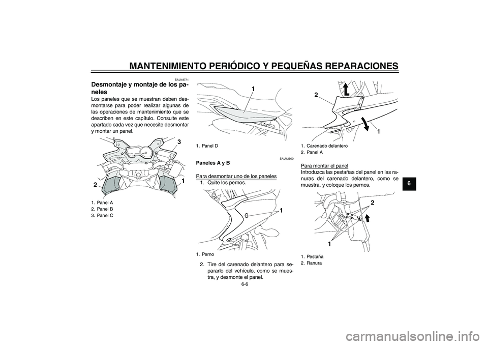 YAMAHA FZ6 SHG 2007  Manuale de Empleo (in Spanish) MANTENIMIENTO PERIÓDICO Y PEQUEÑAS REPARACIONES
6-6
6
SAU18771
Desmontaje y montaje de los pa-
neles Los paneles que se muestran deben des-
montarse para poder realizar algunas de
las operaciones de